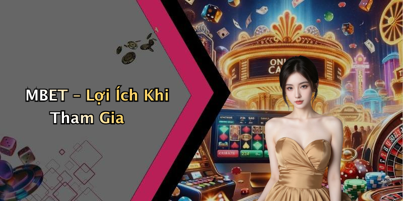 MBET – Lợi Ích Khi Tham Gia