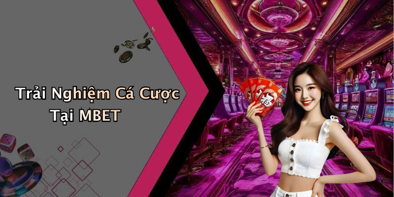 Trải Nghiệm Cá Cược Tại MBET