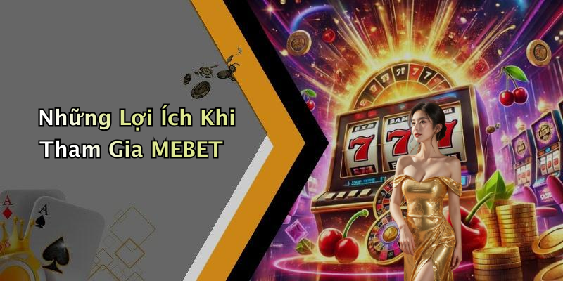 Những Lợi Ích Khi Tham Gia MEBET