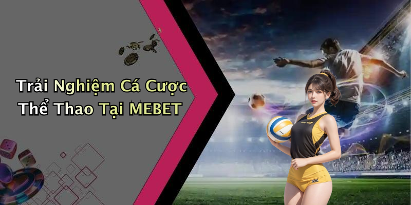 Trải Nghiệm Cá Cược Thể Thao Tại MEBET