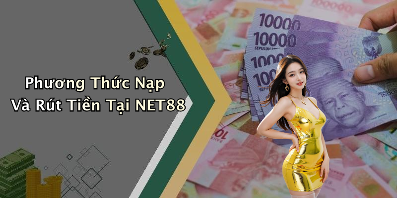 Phương Thức Nạp Và Rút Tiền Tại NET88