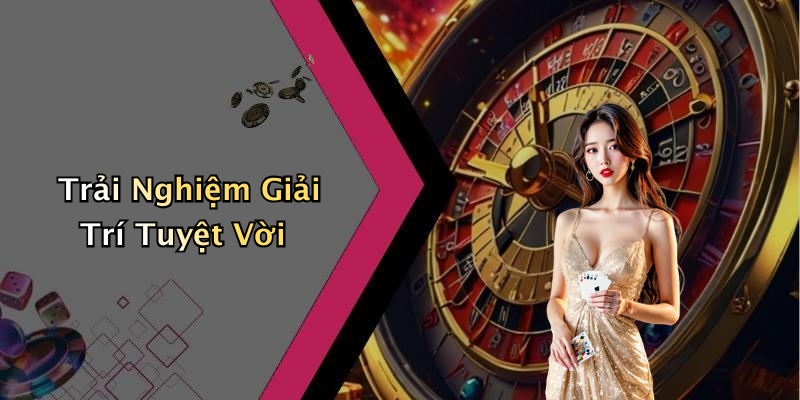 Trải Nghiệm Giải Trí Tuyệt Vời