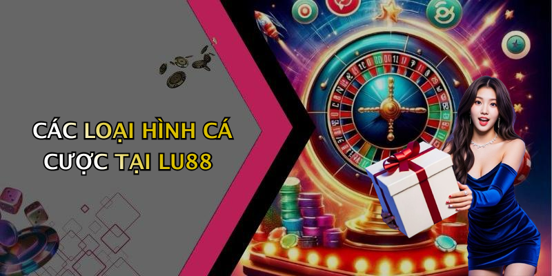 CÁC LOẠI HÌNH CÁ CƯỢC TẠI LU88