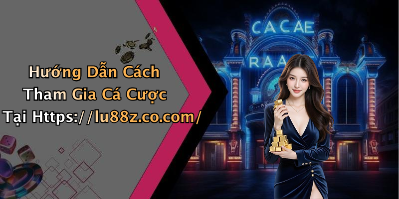Hướng Dẫn Cách Tham Gia Cá Cược Tại Https://lu88z.co.com/