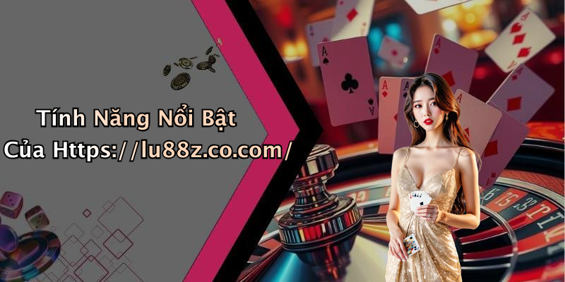 Tính Năng Nổi Bật Của Https://lu88z.co.com/