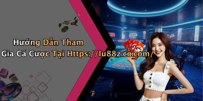 Hướng Dẫn Tham Gia Cá Cược Tại Https://lu88z.co.com/