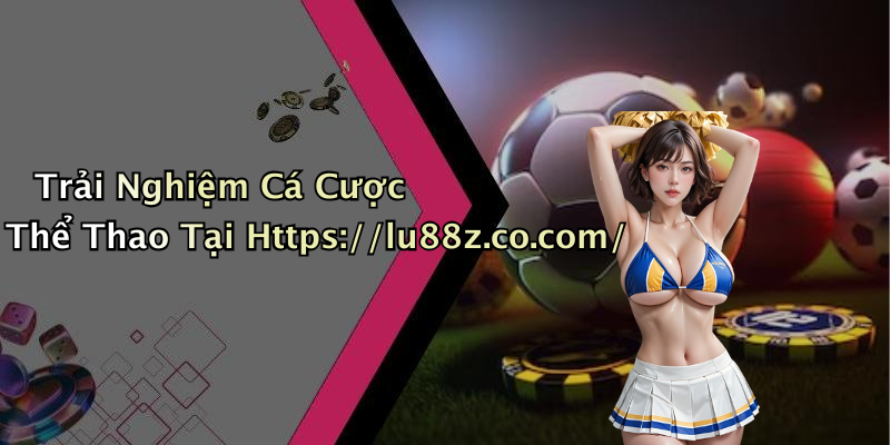 Trải Nghiệm Cá Cược Thể Thao Tại Https://lu88z.co.com/