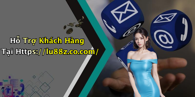 Hỗ Trợ Khách Hàng Tại Https://lu88z.co.com/