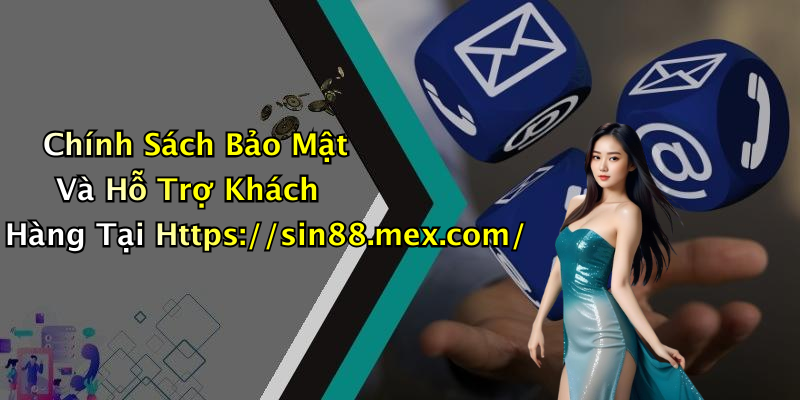 Chính Sách Bảo Mật Và Hỗ Trợ Khách Hàng Tại Https://sin88.mex.com/