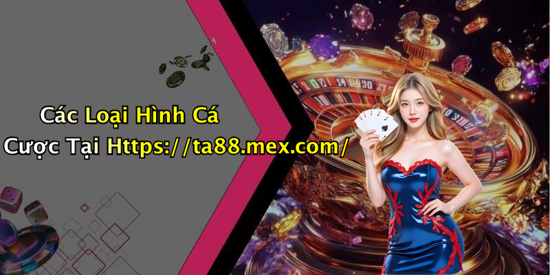 Các Loại Hình Cá Cược Tại Https://ta88.mex.com/