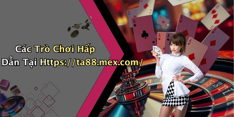 Các Trò Chơi Hấp Dẫn Tại Https://ta88.mex.com/