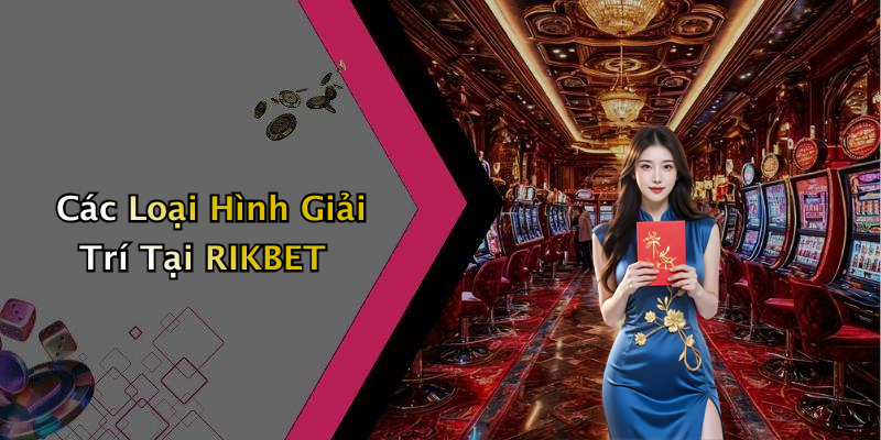Các Loại Hình Giải Trí Tại RIKBET