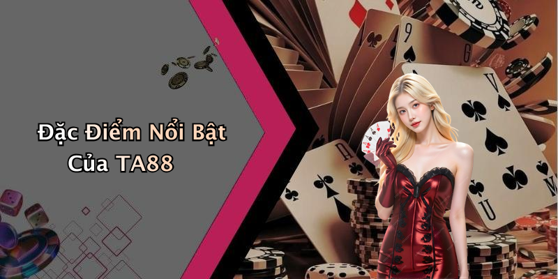 Đặc Điểm Nổi Bật Của TA88