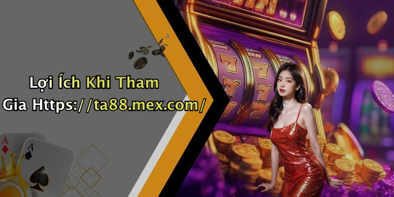 Lợi Ích Khi Tham Gia Https://ta88.mex.com/