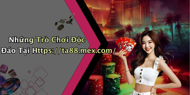 Những Trò Chơi Độc Đáo Tại Https://ta88.mex.com/