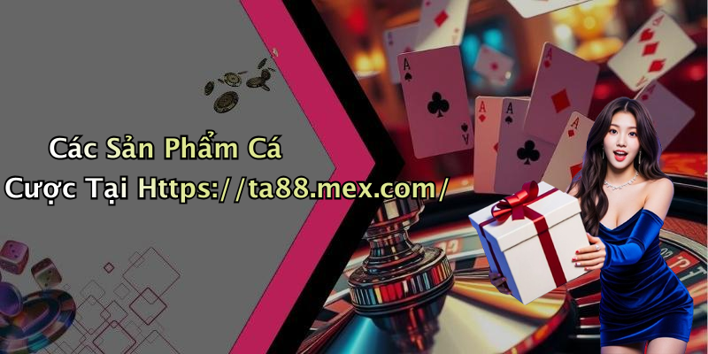 Các Sản Phẩm Cá Cược Tại Https://ta88.mex.com/