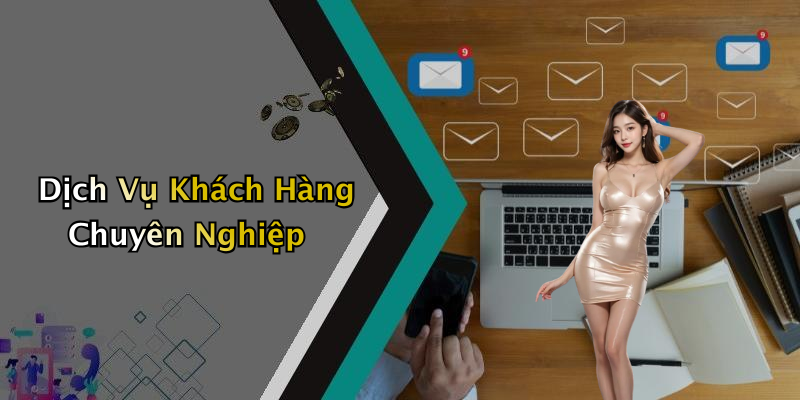 Dịch Vụ Khách Hàng Chuyên Nghiệp