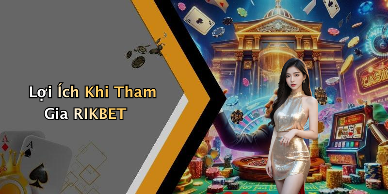Lợi Ích Khi Tham Gia RIKBET