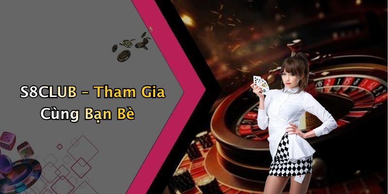 S8CLUB – Tham Gia Cùng Bạn Bè