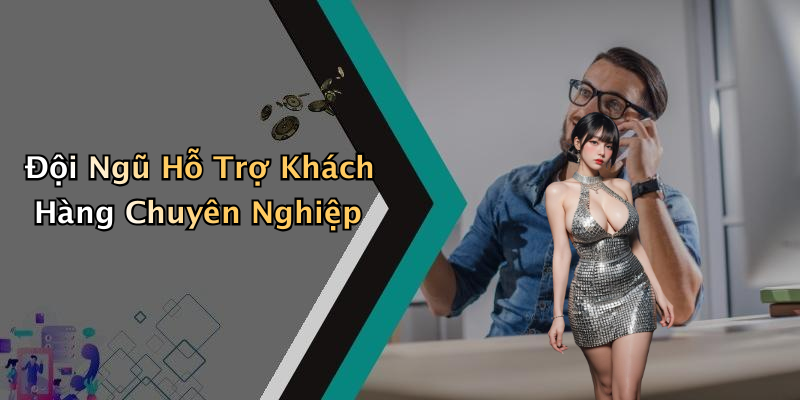 Đội Ngũ Hỗ Trợ Khách Hàng Chuyên Nghiệp