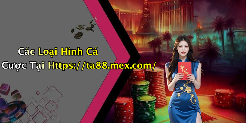 Các Loại Hình Cá Cược Tại Https://ta88.mex.com/