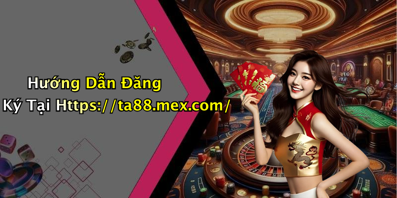 Hướng Dẫn Đăng Ký Tại Https://ta88.mex.com/
