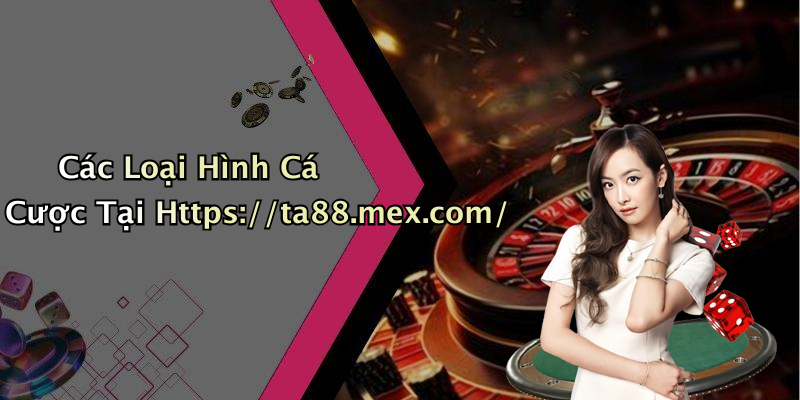 Các Loại Hình Cá Cược Tại Https://ta88.mex.com/