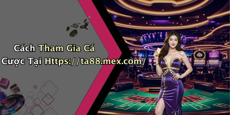 Cách Tham Gia Cá Cược Tại Https://ta88.mex.com/