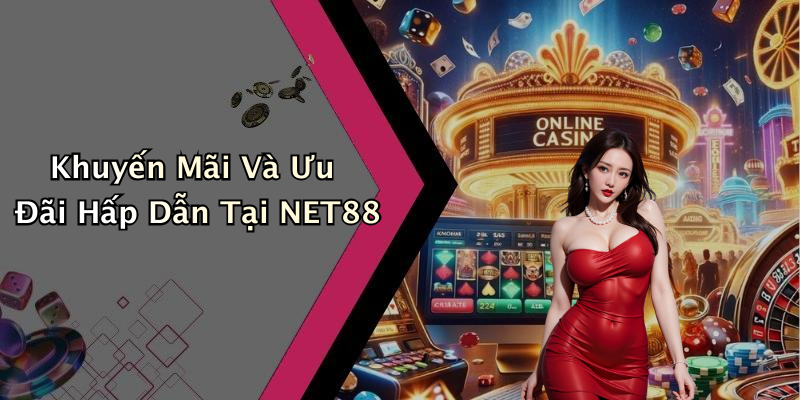 Khuyến Mãi Và Ưu Đãi Hấp Dẫn Tại NET88