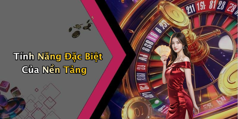 Tính Năng Đặc Biệt Của Nền Tảng