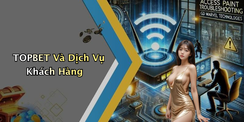 TOPBET Và Dịch Vụ Khách Hàng