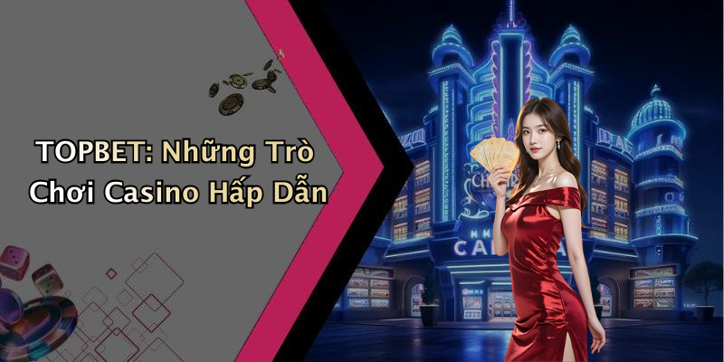TOPBET: Những Trò Chơi Casino Hấp Dẫn
