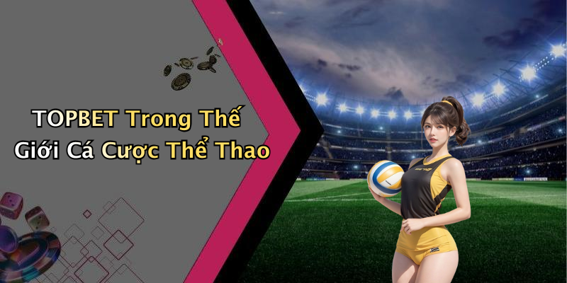 TOPBET Trong Thế Giới Cá Cược Thể Thao