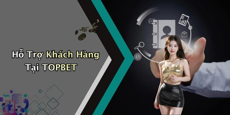 Hỗ Trợ Khách Hàng Tại TOPBET