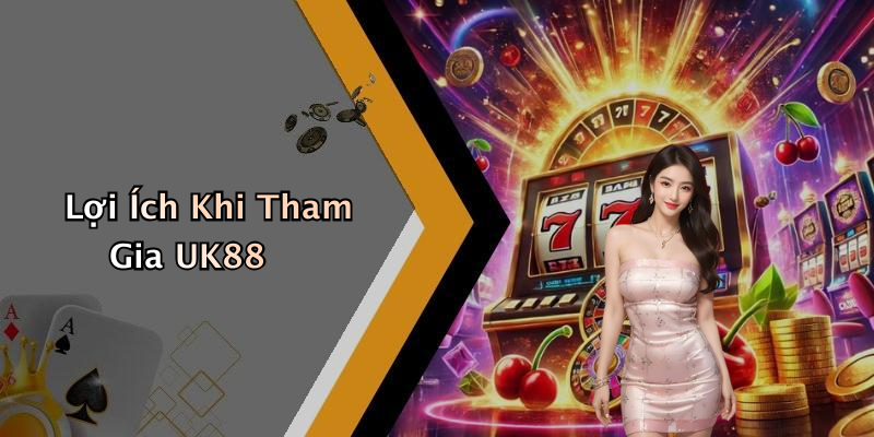 Lợi Ích Khi Tham Gia UK88