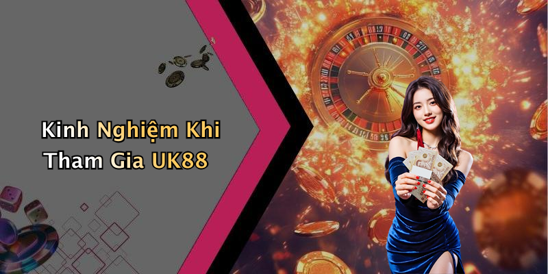 Kinh Nghiệm Khi Tham Gia UK88