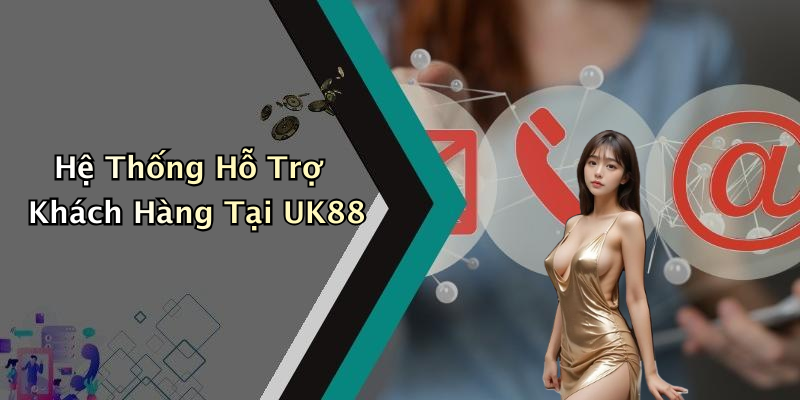 Hệ Thống Hỗ Trợ Khách Hàng Tại UK88