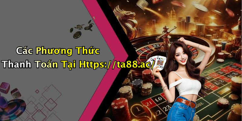 Các Phương Thức Thanh Toán Tại Https://ta88.ac/