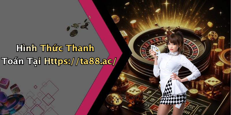 Hình Thức Thanh Toán Tại Https://ta88.ac/