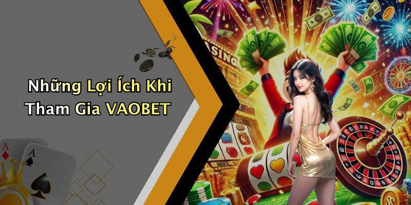 Những Lợi Ích Khi Tham Gia VAOBET