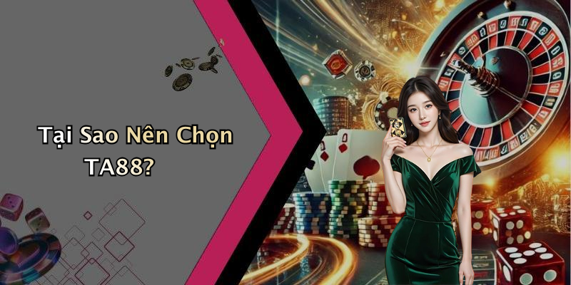 Tại Sao Nên Chọn TA88?