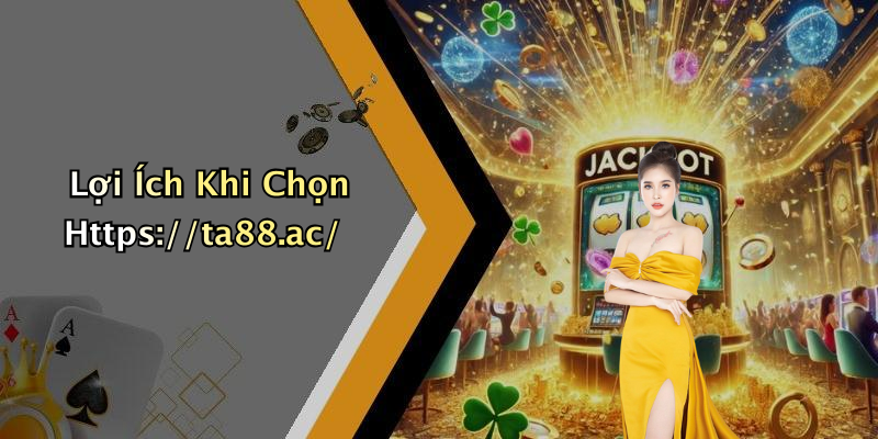 Lợi Ích Khi Chọn Https://ta88.ac/