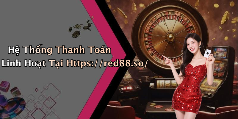 Hệ Thống Thanh Toán Linh Hoạt Tại Https://red88.so/