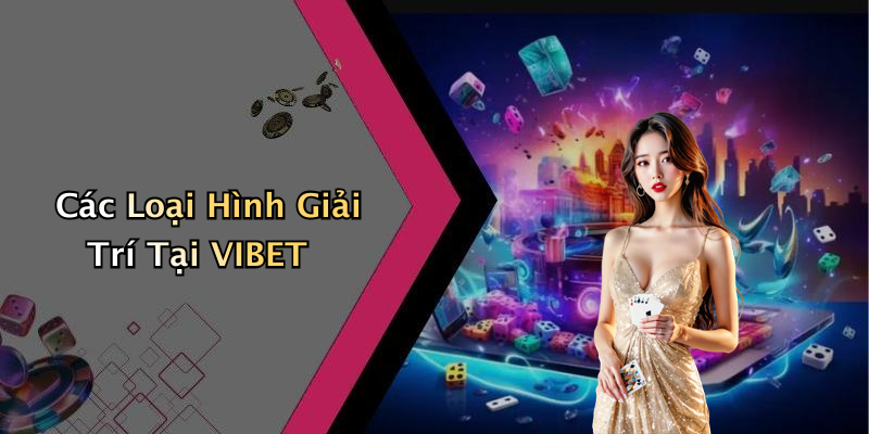 Các Loại Hình Giải Trí Tại VIBET