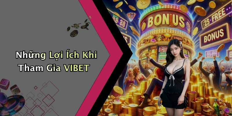 Những Lợi Ích Khi Tham Gia VIBET