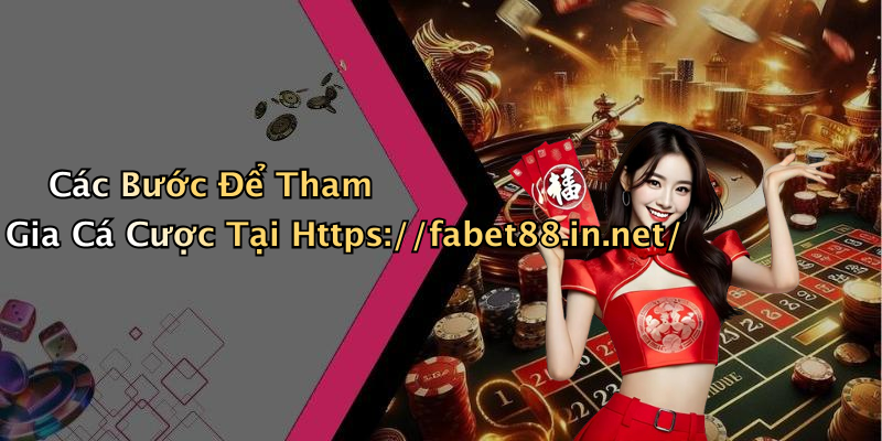 Các Bước Để Tham Gia Cá Cược Tại Https://fabet88.in.net/