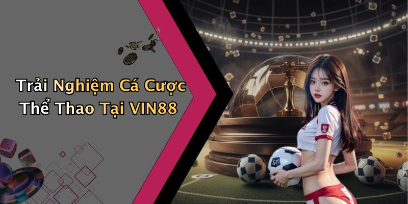Trải Nghiệm Cá Cược Thể Thao Tại VIN88