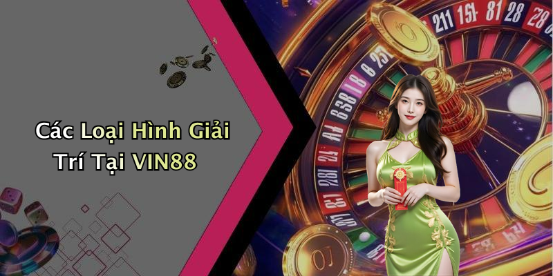 Các Loại Hình Giải Trí Tại VIN88