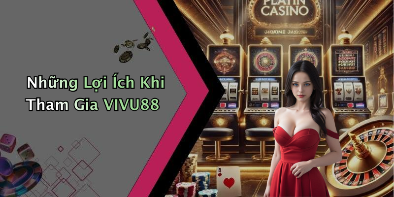 Những Lợi Ích Khi Tham Gia VIVU88
