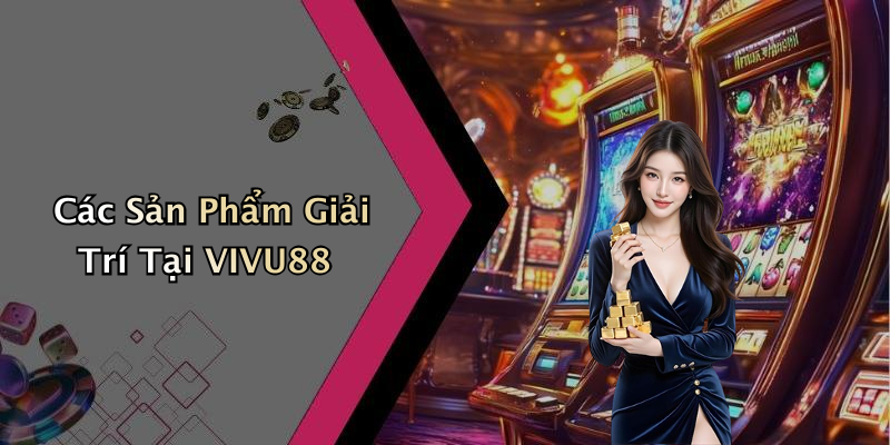 Các Sản Phẩm Giải Trí Tại VIVU88
